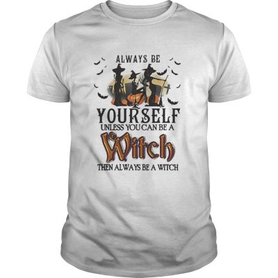 Halloween always be yourself unless you can be a witch then always shirt