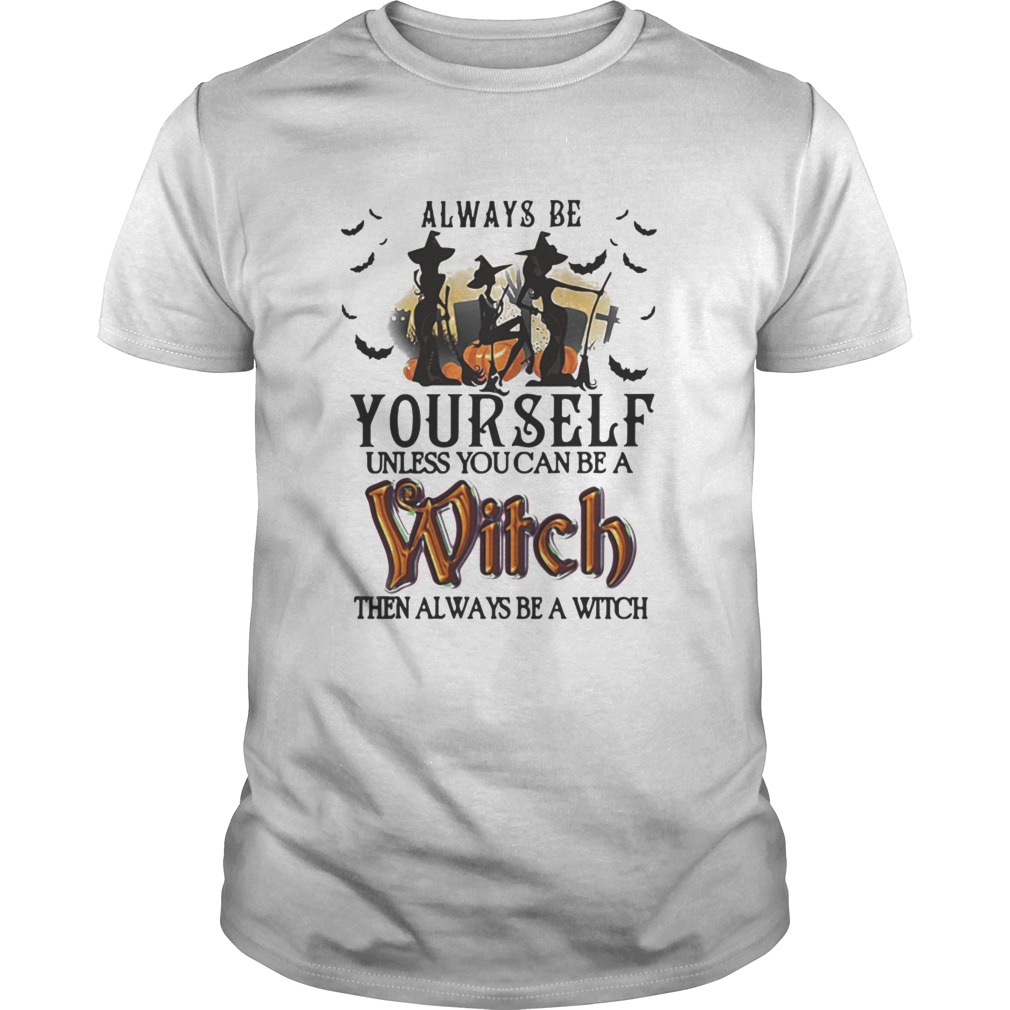 Halloween always be yourself unless you can be a witch then always be a witch shirt