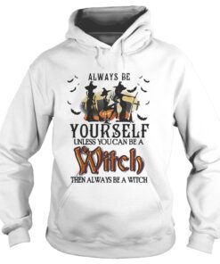 Halloween always be yourself unless you can be a witch then always Hoodie