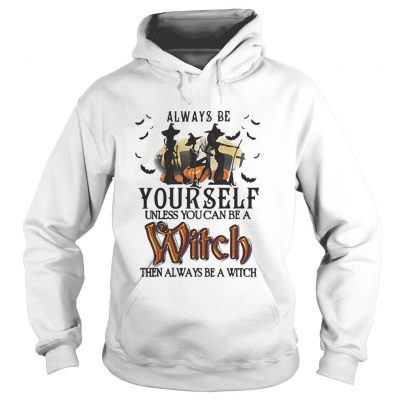 Halloween always be yourself unless you can be a witch then always Hoodie