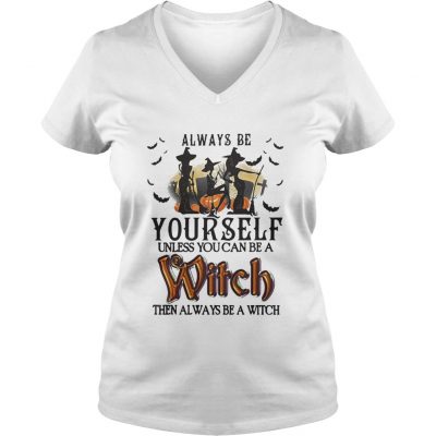 Halloween always be yourself unless you can be a witch then always V-neck T-shirt