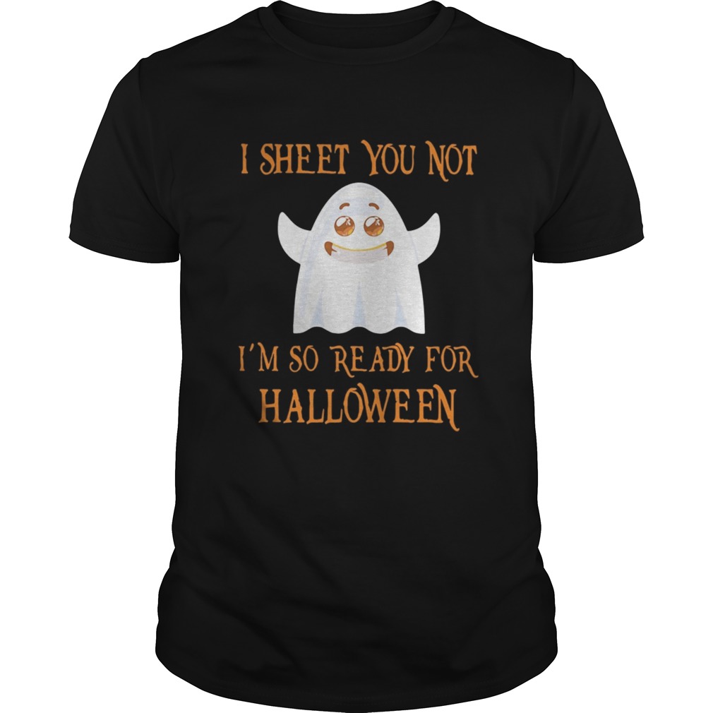 I sheet you not I’m so ready for Halloween shirt