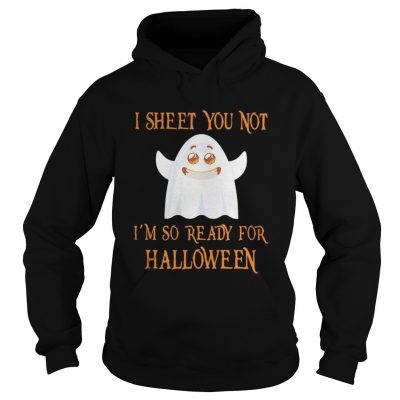 Hoodie I sheet you not I’m so ready for Halloween shirt