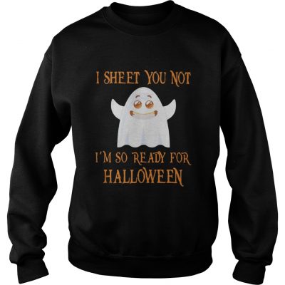 Sweater I sheet you not I’m so ready for Halloween shirt