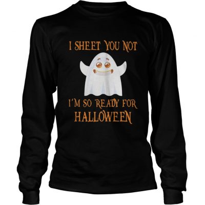 Long Sleeve I sheet you not I’m so ready for Halloween shirt