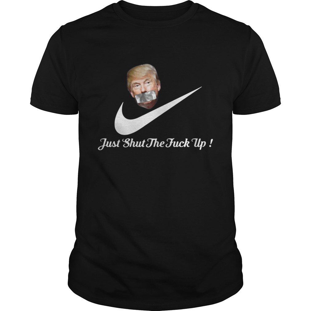 Trump just shut the fuck up shirt