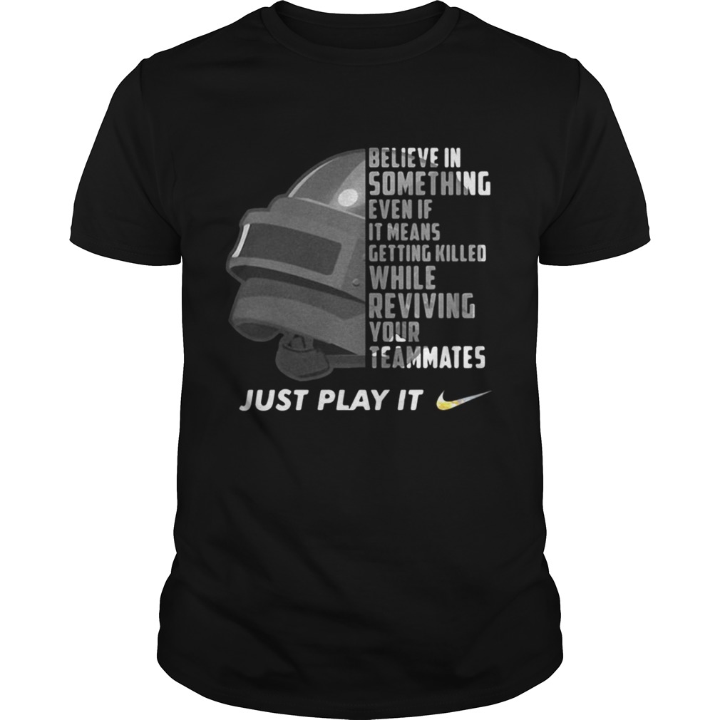 Just play it PUBG Believe in something even if it means getting killed while reviving your teammates just play it