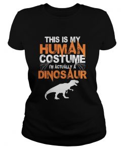 Ladies Tee This is my human costume I’m actually a Dinosaur shirt