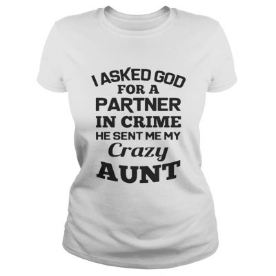 I asked God for a partner in crime he sent me my crazy aunt shirt