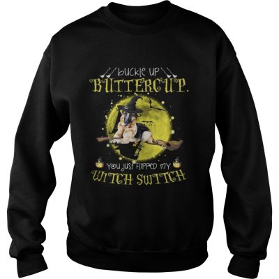 German Shepherd buckle up buttercup you just flipped my witch shirt