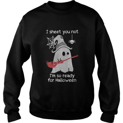 Sweater I sheet you not I’m so ready for Halloween shirt