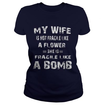 My wife is not fragile like a flower she is fragile like a bomb shirt Classic Ladies Tee