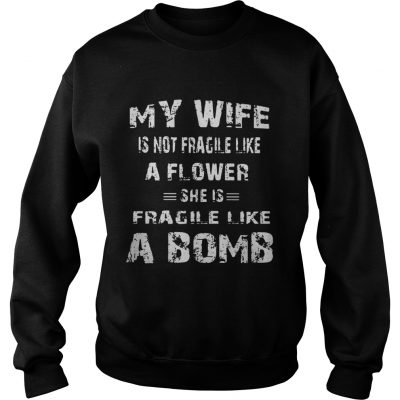 My wife is not fragile like a flower she is fragile like a bomb shirt