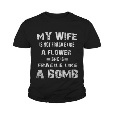 My wife is not fragile like a flower she is fragile like a bomb shirt