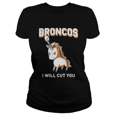 Ladies Tee Unicorn Broncos I will cut you shirt