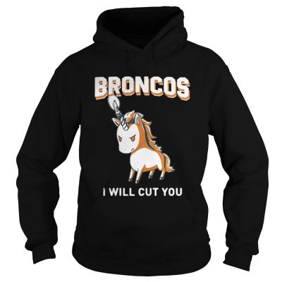 Hoodie Unicorn Broncos I will cut you shirt