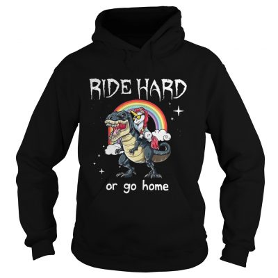 Hoodie Dinosaur and Unicorn Ride Hard or go home shirt