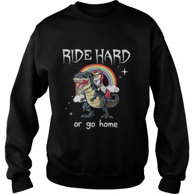 Sweat Dinosaur and Unicorn Ride Hard or go home shirt