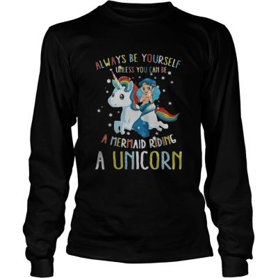 Long Sleeve Always be yourself unless you can be a mermaid riding a Unicorn shirt