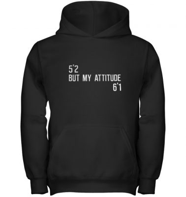 5’2 but my attitude 6’1 shirt