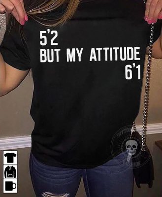 5'2 but my attitude 6'1 shirt