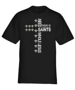 The All I need today is a little bit of Saint and a whole lot of Jesus shirt