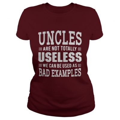 Best Uncles are not totally useless we can be used as bad examples ladies tee