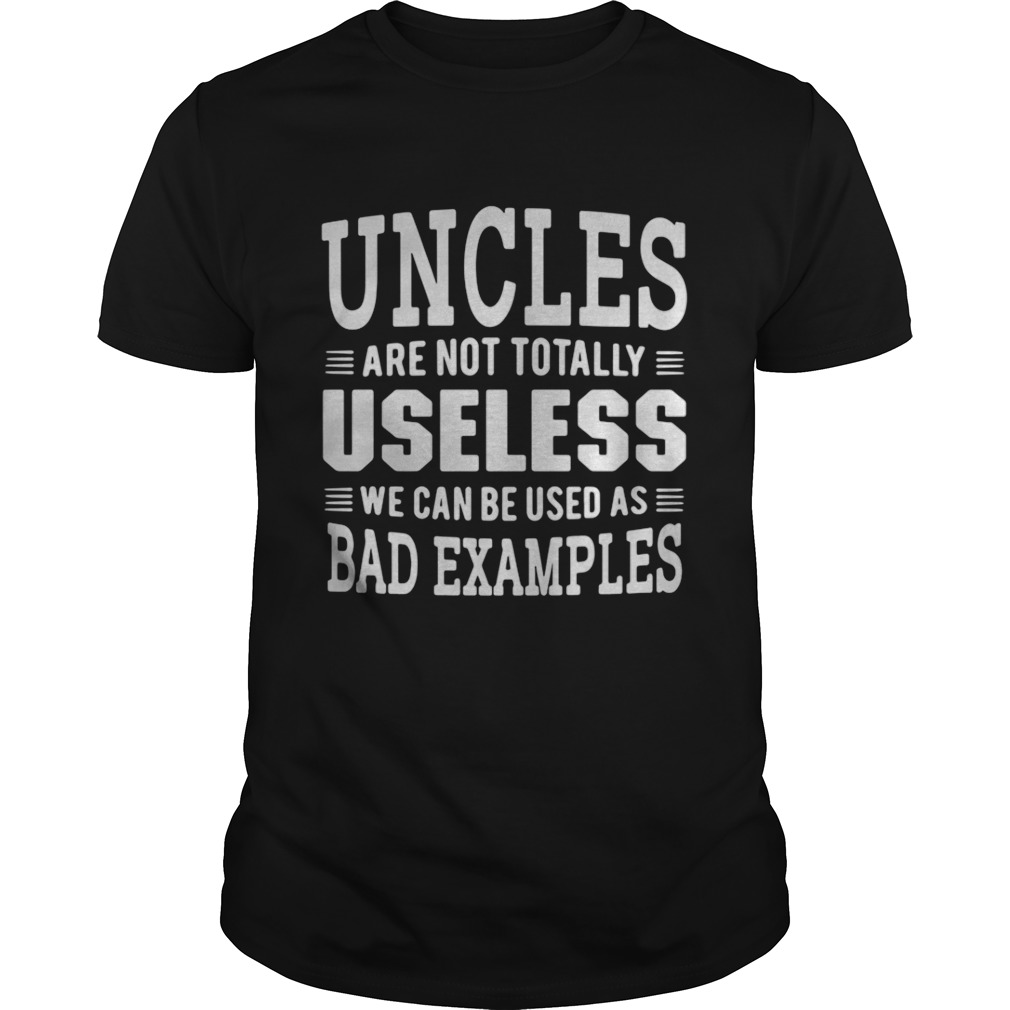 Best Uncles are not totally useless we can be used as bad examples shirt