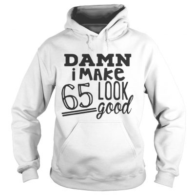 Damn I make 65 look good hoodie