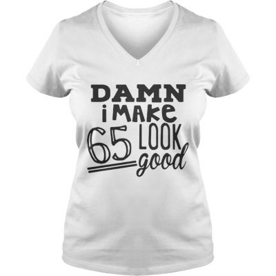 Damn I make 65 look good ladies v-neck