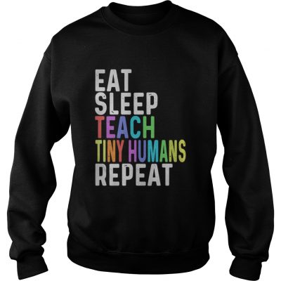 Eat sleep teach tiny humans repeat sweatshirt