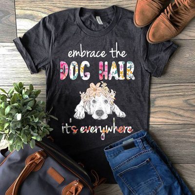 Embrace the dog hair it's everywhere shirt