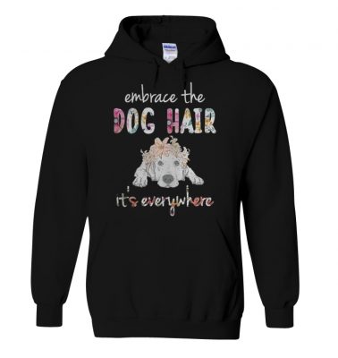 Embrace the dog hair it's everywhere shirt