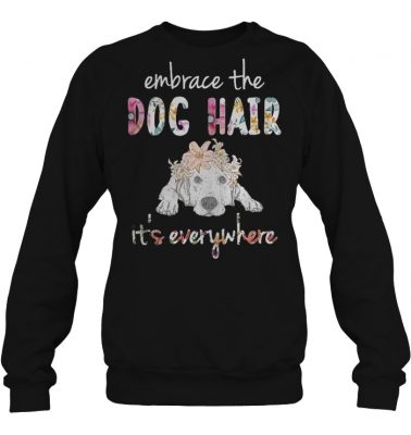 Embrace the dog hair it's everywhere shirt