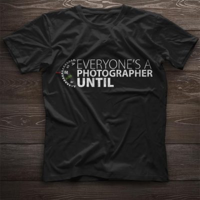 Everyone’s a photographer until shirt