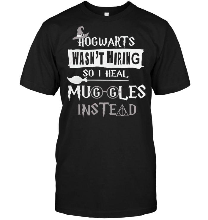 Hogwarts wasn’t hiring so I heal Muggles instead shirt