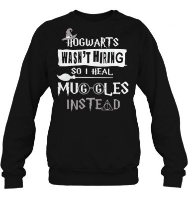 Hogwarts wasn't hiring so I heal Muggles instead sweatshirt