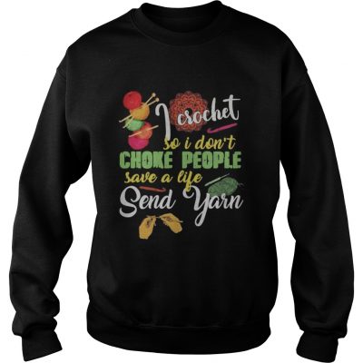 I crochet so I don’t choke people save a life send yarn sweatshirt