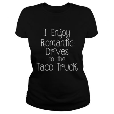 I enjoy romantic drives to the taco truck cartel ink ladies tee