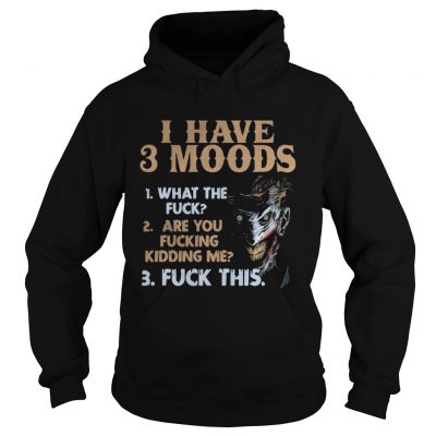 I have 3 moods what the fuck are you fucking kidding me fuck this hoodie