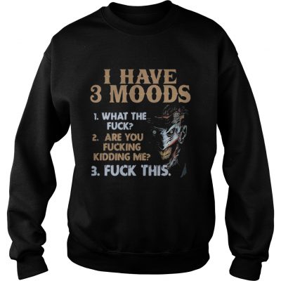 I have 3 moods what the fuck are you fucking kidding me fuck this sweatshirt