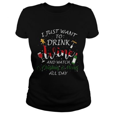 I just want to drink wine and watch Christmas movies all day ladies tee