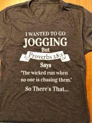 I wanted to go jogging but proverbs 28 1 says the wicked run when no one is chasing them shirt