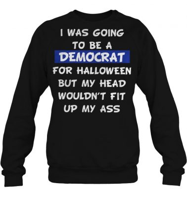 I was going to be a Democrat for Halloween but my head sweatshirt