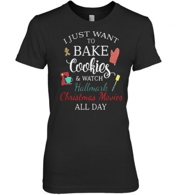  I just want to bake cookies and watch Hallmark Christmas Movies all day shirt