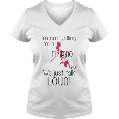 Im not yelling Im a Filipino girl We just talk loud ladies v-neck