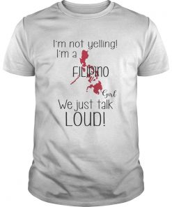 Im not yelling Im a Filipino girl We just talk loud shirt