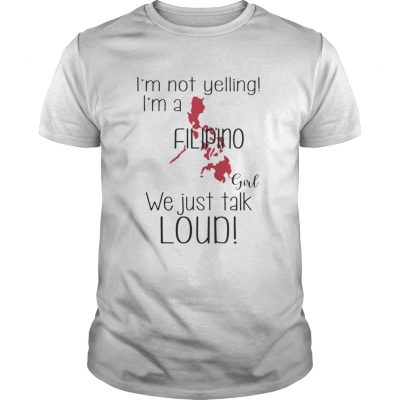 Im not yelling Im a Filipino girl We just talk loud shirt