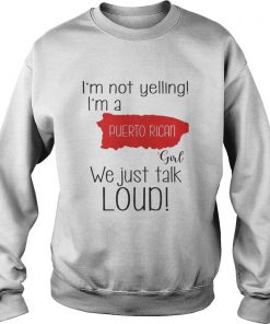 Im not yelling Im a Puerto Rican girl we just talk loud sweatshirt