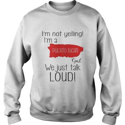 Im not yelling Im a Puerto Rican girl we just talk loud sweatshirt